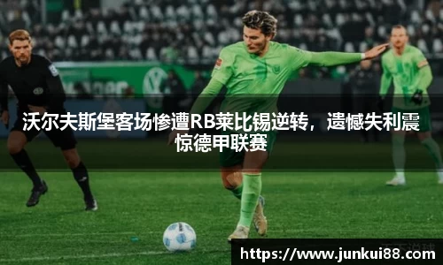 沃尔夫斯堡客场惨遭RB莱比锡逆转，遗憾失利震惊德甲联赛
