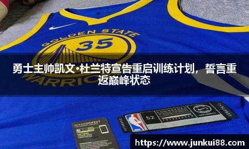 勇士主帅凯文·杜兰特宣告重启训练计划，誓言重返巅峰状态